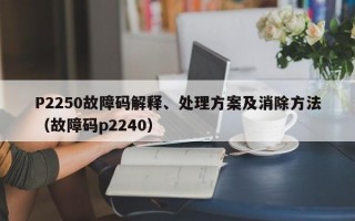 P2250故障码解释、处理方案及消除方法（故障码p2240）