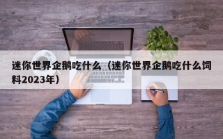 迷你世界企鹅吃什么（迷你世界企鹅吃什么饲料2023年）