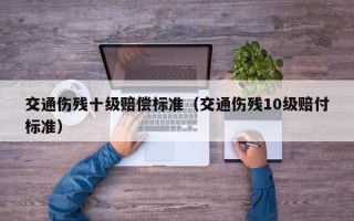 交通伤残十级赔偿标准（交通伤残10级赔付标准）