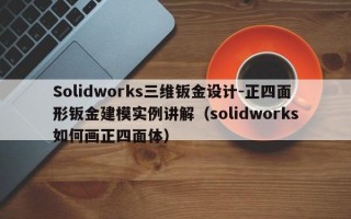 Solidworks三维钣金设计-正四面形钣金建模实例讲解（solidworks如何画正四面体）