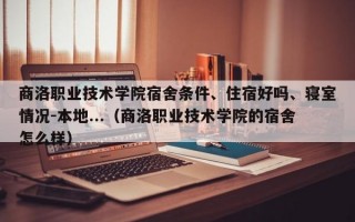 商洛职业技术学院宿舍条件、住宿好吗、寝室情况-本地...（商洛职业技术学院的宿舍怎么样）