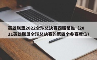 英雄联盟2022全球总决赛四强是谁（2021英雄联盟全球总决赛的第四个参赛席位）