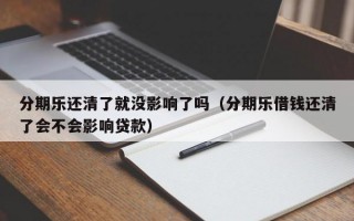 分期乐还清了就没影响了吗（分期乐借钱还清了会不会影响贷款）