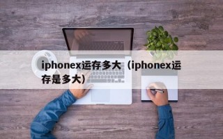 iphonex运存多大（iphonex运存是多大）