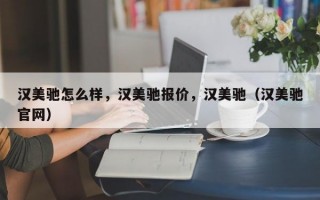 汉美驰怎么样，汉美驰报价，汉美驰（汉美驰官网）