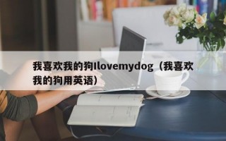 我喜欢我的狗Ilovemydog（我喜欢我的狗用英语）