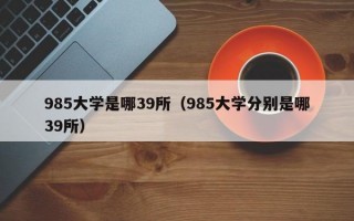 985大学是哪39所（985大学分别是哪39所）