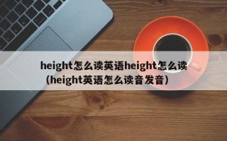 height怎么读英语height怎么读（height英语怎么读音发音）