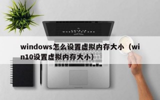 windows怎么设置虚拟内存大小（win10设置虚拟内存大小）