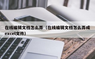 在线编辑文档怎么弄（在线编辑文档怎么弄成excel文件）