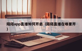 陌陌app直播如何开启（陌陌直播在哪里开）