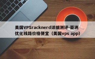 美国VPSracknerd详细测评-亚洲优化线路价格便宜（美国vps app）