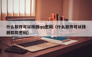 什么软件可以找回qq密码（什么软件可以找回扣扣密码）