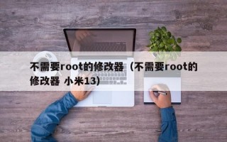 不需要root的修改器（不需要root的修改器 小米13）