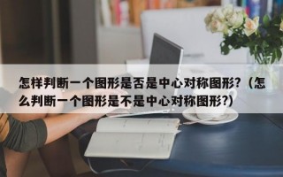 怎样判断一个图形是否是中心对称图形?（怎么判断一个图形是不是中心对称图形?）