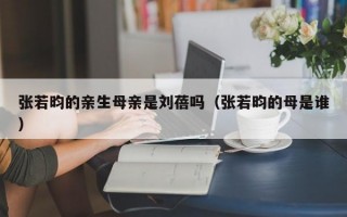 张若昀的亲生母亲是刘蓓吗（张若昀的母是谁）