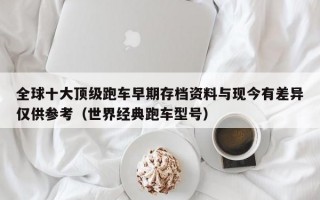 全球十大顶级跑车早期存档资料与现今有差异仅供参考（世界经典跑车型号）