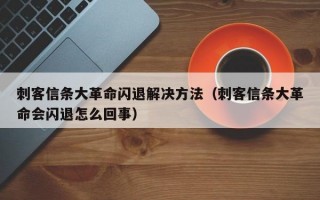 刺客信条大革命闪退解决方法（刺客信条大革命会闪退怎么回事）