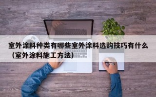 室外涂料种类有哪些室外涂料选购技巧有什么（室外涂料施工方法）