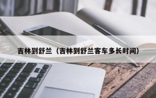 吉林到舒兰（吉林到舒兰客车多长时间）