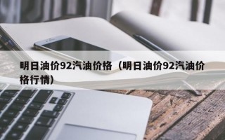 明日油价92汽油价格（明日油价92汽油价格行情）