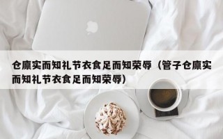 仓廪实而知礼节衣食足而知荣辱（管子仓廪实而知礼节衣食足而知荣辱）