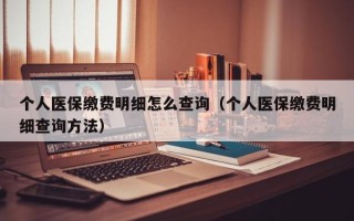 个人医保缴费明细怎么查询（个人医保缴费明细查询方法）