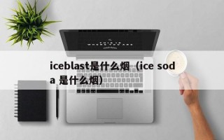 iceblast是什么烟（ice soda 是什么烟）