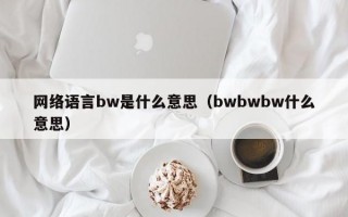 网络语言bw是什么意思（bwbwbw什么意思）