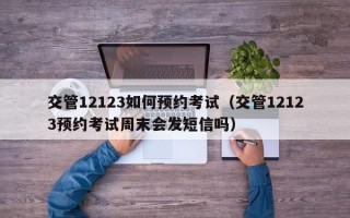 交管12123如何预约考试（交管12123预约考试周末会发短信吗）