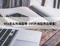 95a怎么升级超界（95升级超界在哪里）