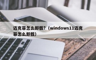 迈克菲怎么卸载?（windows11迈克菲怎么卸载）