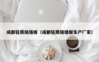 成都轻质隔墙板（成都轻质隔墙板生产厂家）