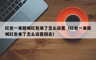 红包一来就喊红包来了怎么设置（红包一来就喊红包来了怎么设置回去）