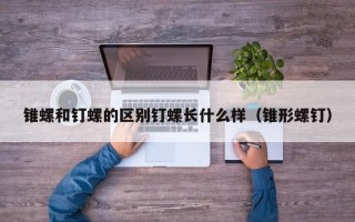 锥螺和钉螺的区别钉螺长什么样（锥形螺钉）