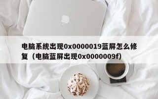 电脑系统出现0x0000019蓝屏怎么修复（电脑蓝屏出现0x0000009f）