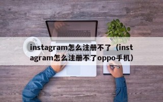 instagram怎么注册不了（instagram怎么注册不了oppo手机）