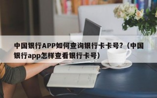 中国银行APP如何查询银行卡卡号?（中国银行app怎样查看银行卡号）