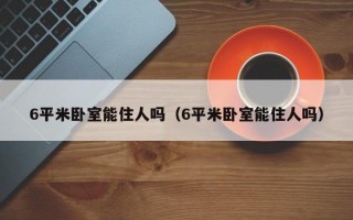 6平米卧室能住人吗（6平米卧室能住人吗）