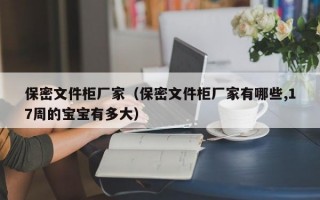 保密文件柜厂家（保密文件柜厂家有哪些,17周的宝宝有多大）