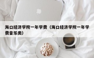 海口经济学院一年学费（海口经济学院一年学费音乐类）