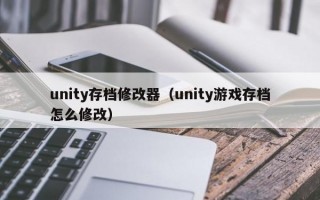 unity存档修改器（unity游戏存档怎么修改）