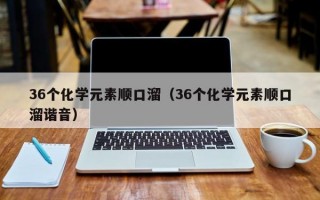 36个化学元素顺口溜（36个化学元素顺口溜谐音）