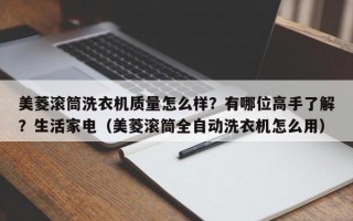 美菱滚筒洗衣机质量怎么样？有哪位高手了解？生活家电（美菱滚筒全自动洗衣机怎么用）