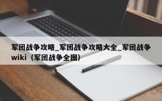 军团战争攻略_军团战争攻略大全_军团战争wiki（军团战争全图）