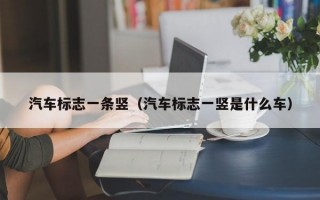 汽车标志一条竖（汽车标志一竖是什么车）