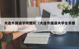 大连外国语学院图片（大连外国语大学全景图）