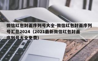 微信红包封面序列号大全-微信红包封面序列号汇总2024（2021最新微信红包封面序列号大全免费）