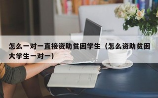 怎么一对一直接资助贫困学生（怎么资助贫困大学生一对一）