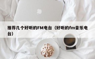 推荐几个好听的FM电台（好听的fm音乐电台）